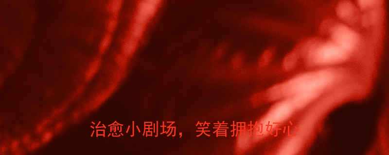 100字正能量健康笑话每天一个治愈小剧场笑着拥抱好心情