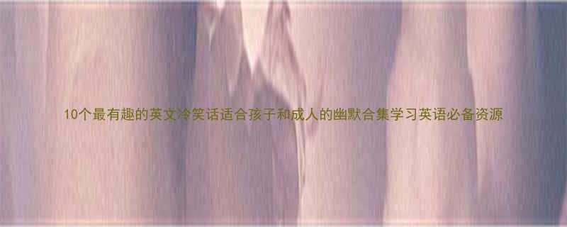 10个最有趣的英文冷笑话适合孩子和成人的幽默合集学习英语必备资源