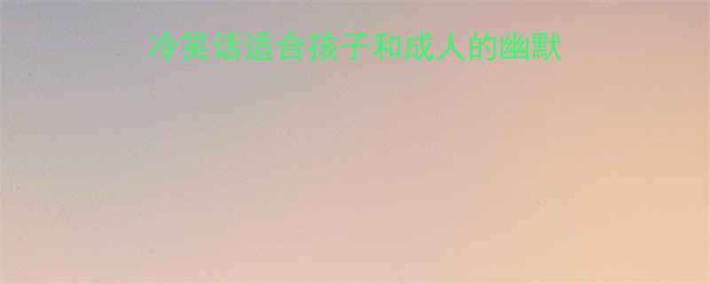 10个最有趣的英文冷笑话适合孩子和成人的幽默合集学习英语必备资源