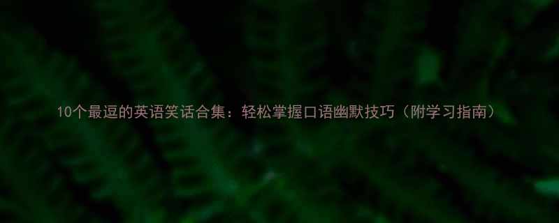 10个最逗的英语笑话合集轻松掌握口语幽默技巧附学习指南