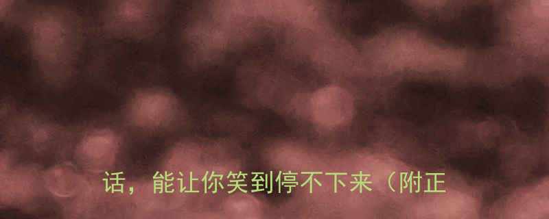 10个爆笑合集这些一秒笑到挂的冷笑话能让你笑到停不下来附正确笑法