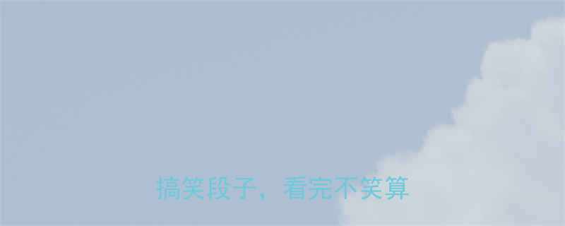 10个让人笑出腹肌的日常搞笑段子看完不笑算我输