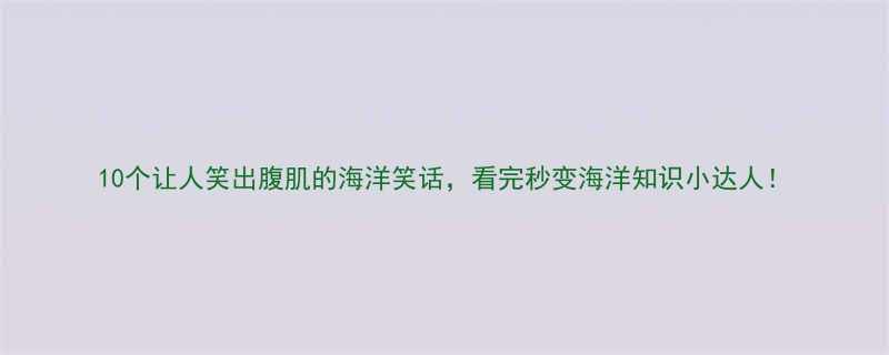 10个让人笑出腹肌的海洋笑话看完秒变海洋知识小达人