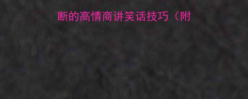 10个让你笑声不断的高情商讲笑话技巧附100个经典段子