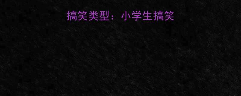 10种童年必笑的搞笑类型：小学生搞笑段子大！回忆杀必备