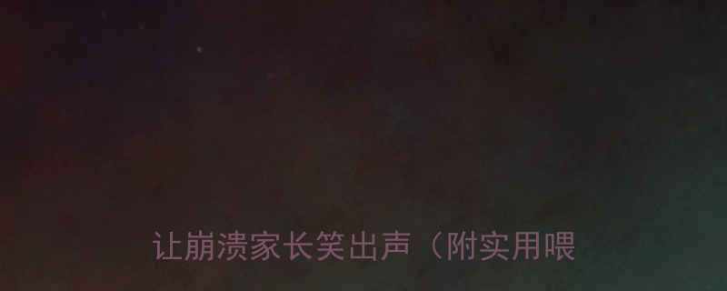 15个月宝宝喂饭翻车现场这些笑话让崩溃家长笑出声附实用喂饭攻略