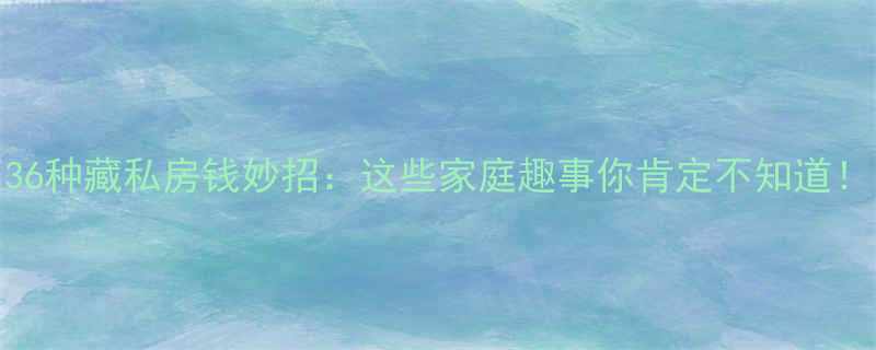 36种藏私房钱妙招这些家庭趣事你肯定不知道