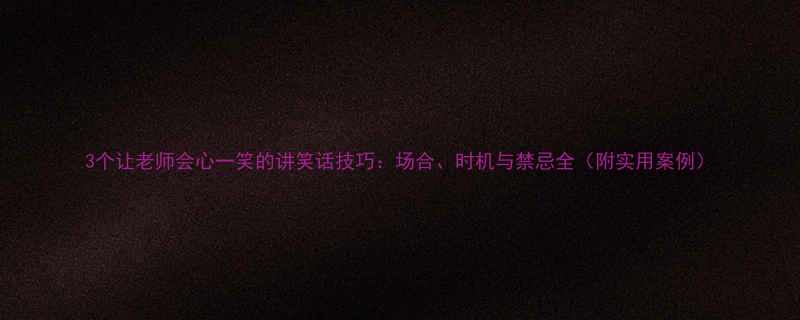 3个让老师会心一笑的讲笑话技巧：场合、时机与禁忌全（附实用案例）