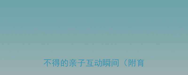 5岁女儿爆笑日常10个让人哭笑不得的亲子互动瞬间附育儿心得