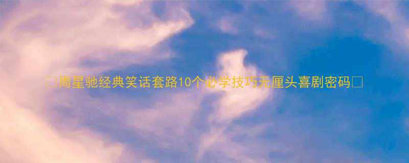 ✨周星驰经典笑话套路10个必学技巧无厘头喜剧密码🌟