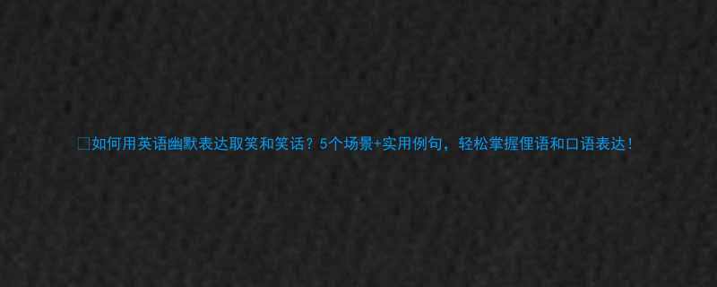 如何用英语幽默表达取笑和笑话5个场景实用例句轻松掌握俚语和口语表达