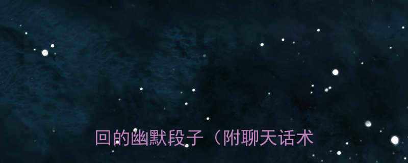 30个让女生秒回的幽默段子（附聊天话术技巧）💬