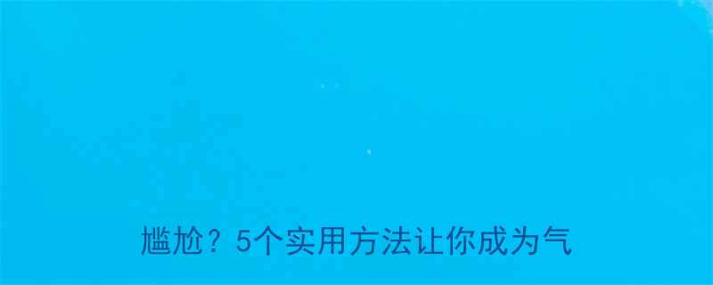高情商沟通技巧如何在社交场合避免尴尬5个实用方法让你成为气氛担当