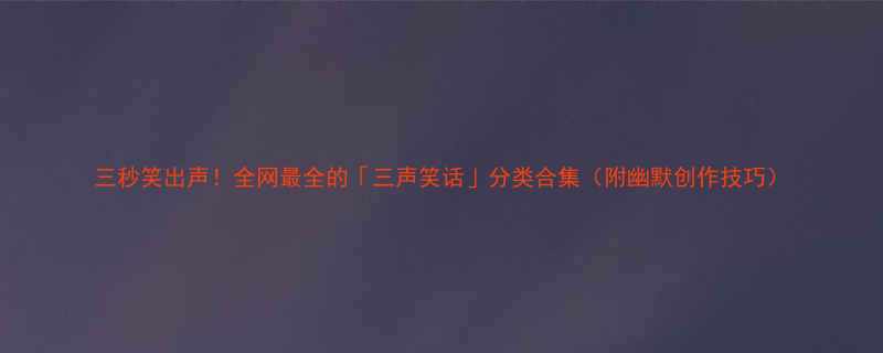 三秒笑出声全网最全的三声笑话分类合集附幽默创作技巧