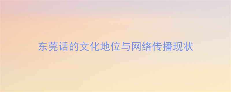 东莞话的文化地位与网络传播现状
