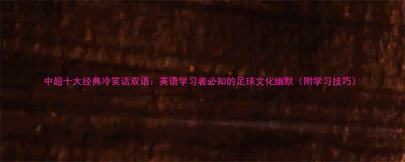 中超十大经典冷笑话双语英语学习者必知的足球文化幽默附学习技巧