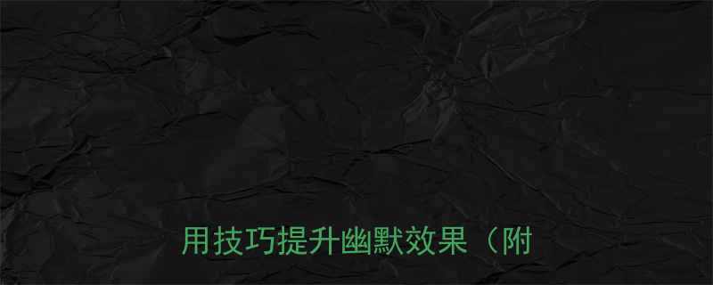 5个实用技巧提升幽默效果（附案例）
