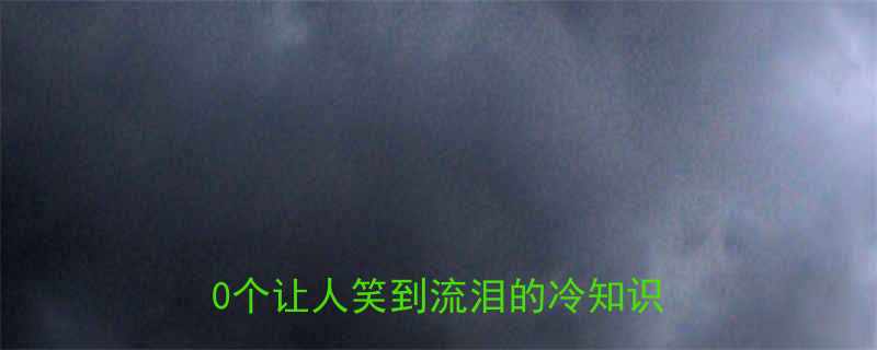 为什么说这些冷笑话有道理10个让人笑到流泪的冷知识冷笑话