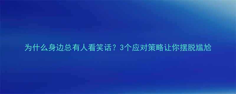 为什么身边总有人看笑话3个应对策略让你摆脱尴尬