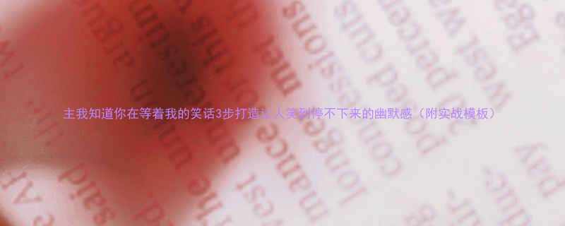 3步打造让人笑到停不下来的幽默感（附实战模板）