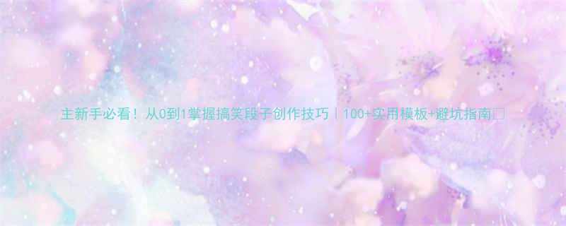 0到1掌握搞笑段子创作技巧｜100+实用模板+避坑指南✨