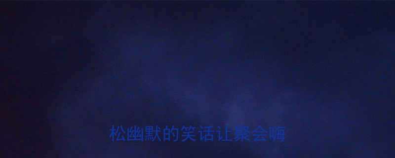 元旦节搞笑段子10个轻松幽默的笑话让聚会嗨翻天