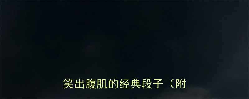 全年爆笑合集100个让你笑出腹肌的经典段子附分类