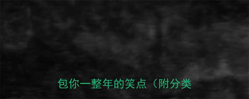 全网爆火沙雕搞笑段子合集承包你一整年的笑点附分类整理