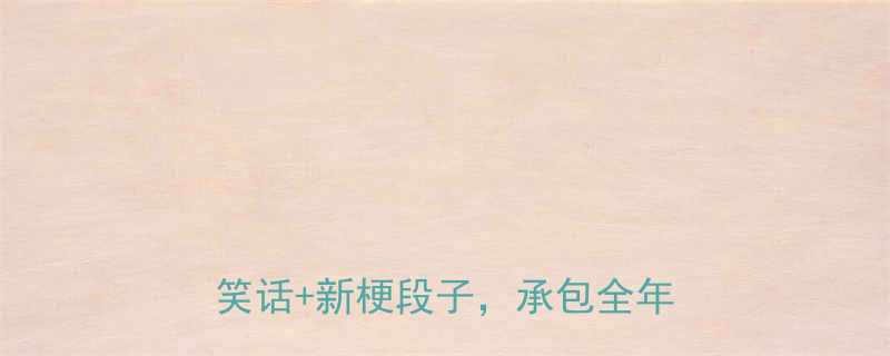 全网爆笑合集1000经典老笑话新梗段子承包全年欢乐时光