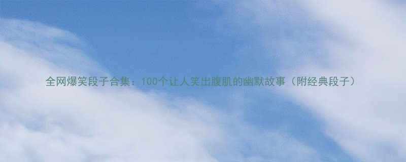 全网爆笑段子合集100个让人笑出腹肌的幽默故事附经典段子