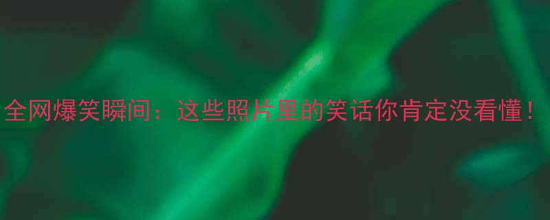 全网爆笑瞬间这些照片里的笑话你肯定没看懂
