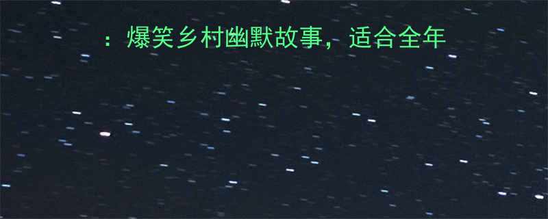 农村欢乐的笑话段子合集爆笑乡村幽默故事适合全年龄家庭阅读附互动问答