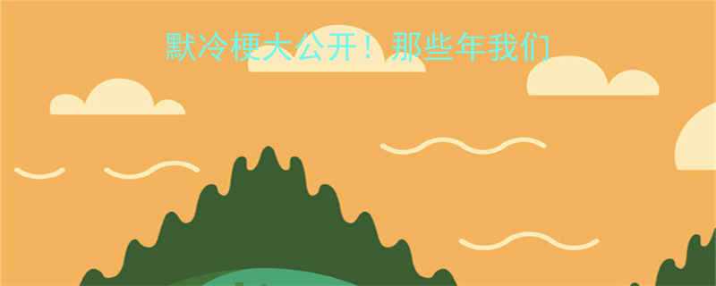 冷笑话合集男生幽默冷梗大公开那些年我们笑到腹肌痛的搞笑段子