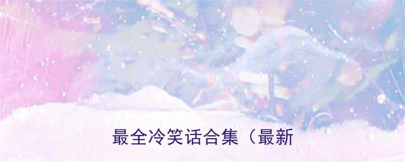 十万个冷笑话工作室全网最全冷笑话合集最新更新