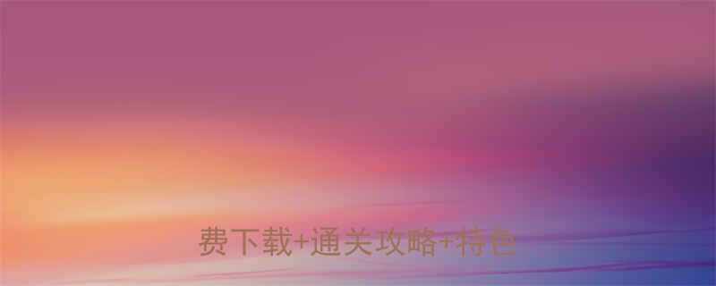 +通关攻略+特色玩法全