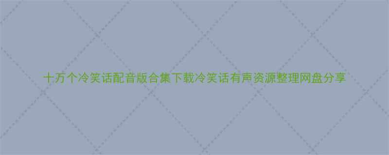 十万个冷笑话配音版合集下载冷笑话有声资源整理网盘分享