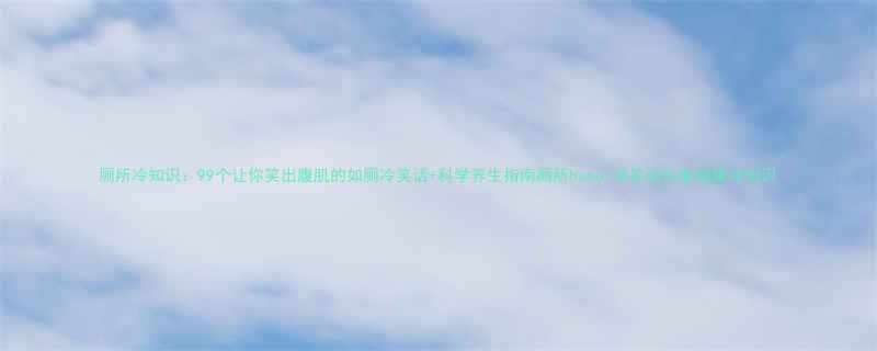 厕所冷知识99个让你笑出腹肌的如厕冷笑话科学养生指南厕所humor冷笑话合集健康冷知识