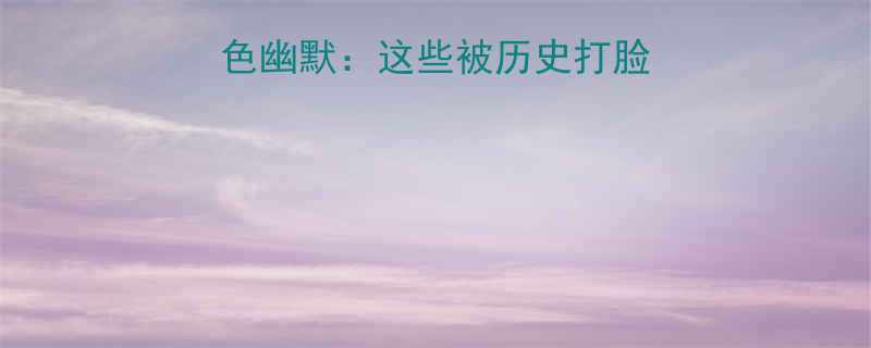 古代笑话里的黑色幽默：这些被历史打脸的冷知识你敢信？