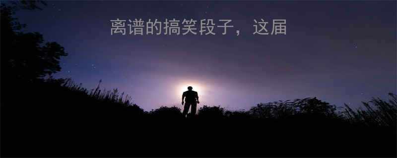 名字叫错还越说越离谱的搞笑段子这届网友的脑洞太绝了