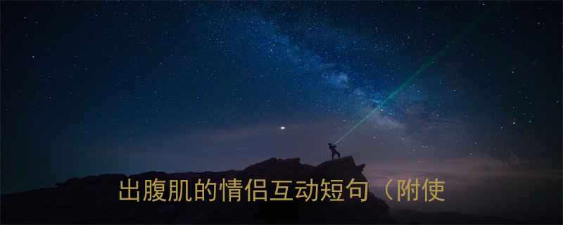 20个让TA笑出腹肌的情侣互动短句（附使用场景）