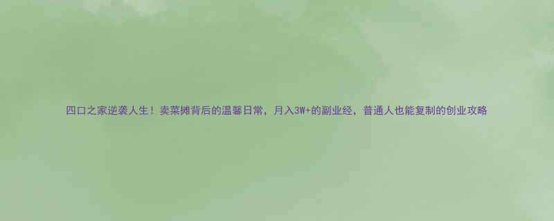 四口之家逆袭人生卖菜摊背后的温馨日常月入3W的副业经普通人也能复制的创业攻略