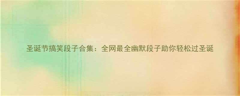 圣诞节搞笑段子合集全网最全幽默段子助你轻松过圣诞