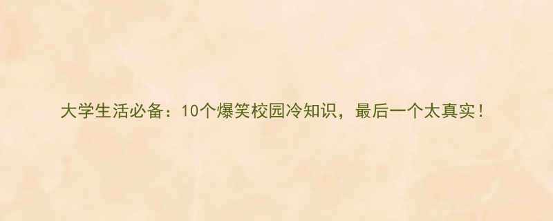 大学生活必备10个爆笑校园冷知识最后一个太真实