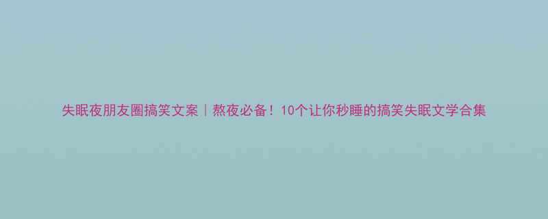 失眠夜朋友圈搞笑文案熬夜必备10个让你秒睡的搞笑失眠文学合集