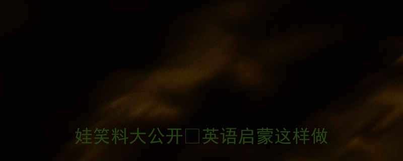 奥特曼英文笑话合集亲子互动必备萌娃笑料大公开英语启蒙这样做超有效