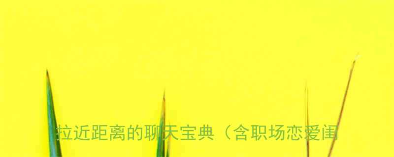 女生最爱轻松幽默又暖心的笑话大全轻松拉近距离的聊天宝典含职场恋爱闺蜜场景