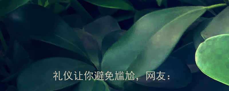 如何正确对待他人困境这5个社交礼仪让你避免尴尬网友学到了