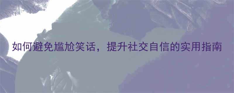 如何避免尴尬笑话提升社交自信的实用指南
