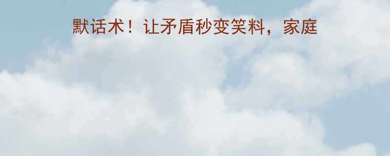 婆媳吵架必藏的10句幽默话术让矛盾秒变笑料家庭关系更和谐附化解攻略