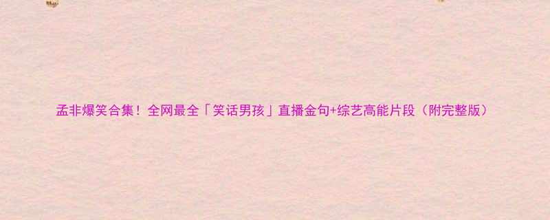 孟非爆笑合集全网最全笑话男孩直播金句综艺高能片段附完整版